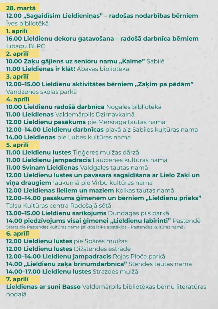 Lieldienu gaidīšanas un svinēšanas pasākumu programmā iekļautas radošās darbnīcas bērniem, Lieldienu lustes, ģimenes pasākumi, aktivitātes dabā, tradicionālas svinības un tematiskas nodarbības bibliotēkās, kultūras namos, parkos un citviet novadā.  Pasākumu cikls sāksies 28. martā plkst. 12.00 ar radošajām nodarbībām bērniem „Sagaidīsim Lieldieniņas” Īves bibliotēkā. Savukārt 1. aprīlī plkst. 16.00 Lībagu BLPC notiks Lieldienu dekoru gatavošana – radošā darbnīca bērniem.  aprīlī plkst. 10.00 Sabilē notiks z