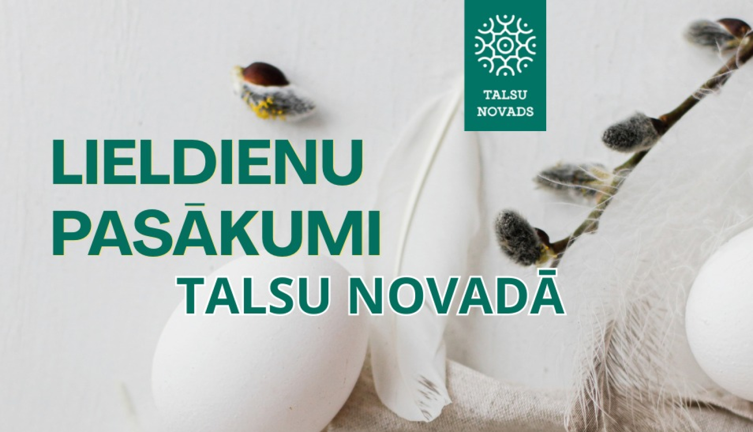 Svētku vizuālis ar uzrakstu „Lieldienu pasākumi Talsu novadā”. Attēlā redzamas divas baltas olas, pūkas, spalvas un pūpolzari gaišā, pavasarīgā kompozīcijā. Augšdaļā izvietots Talsu novada logotips.
