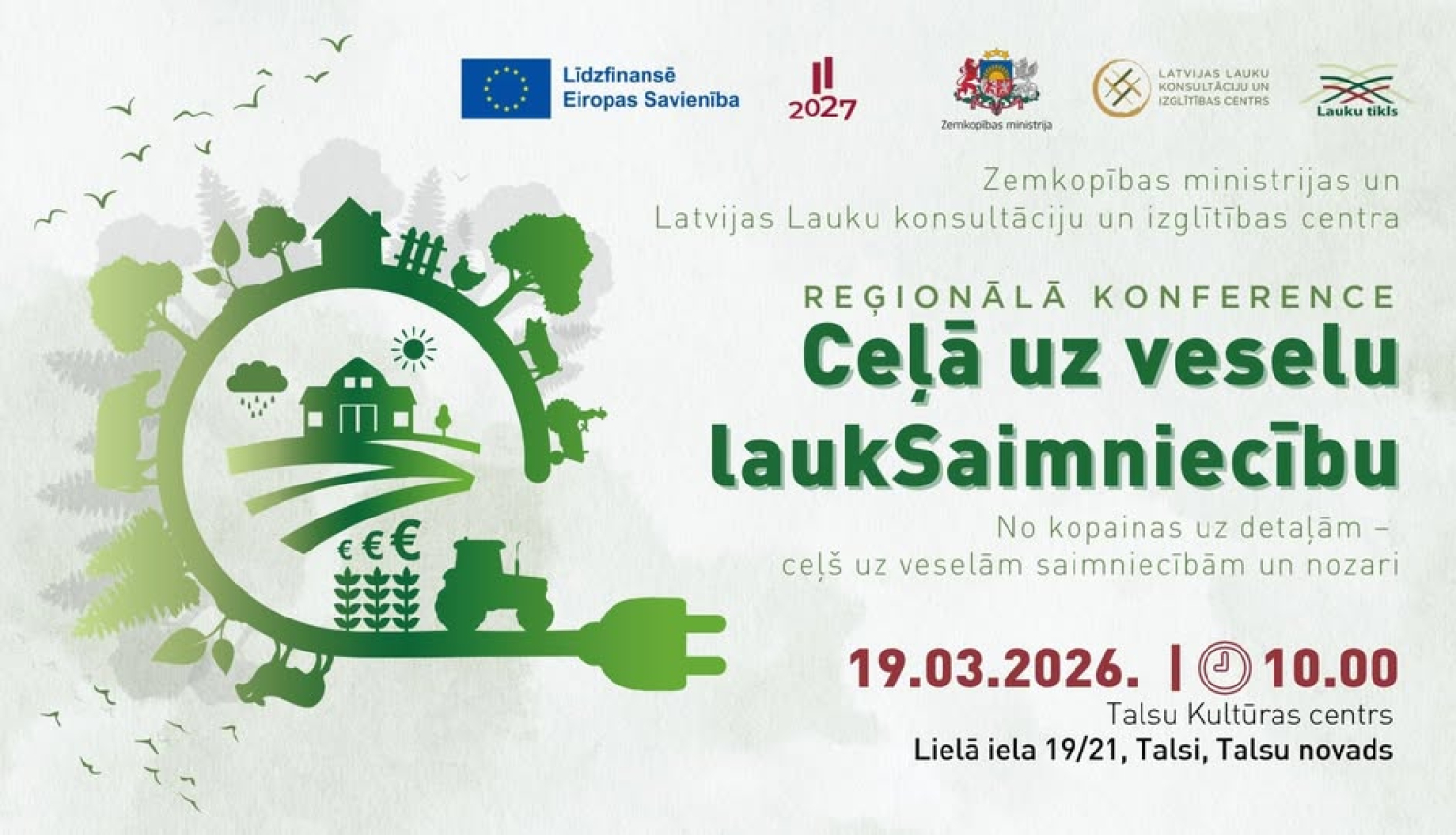 Reģionālās konferences afiša zaļos toņos ar nosaukumu „Ceļā uz veselu lauksaimniecību”. Kreisajā pusē stilizēta lauku ainava apļa formā ar māju, kokiem, traktoru, laukiem un elektrības kontaktdakšu. Labajā pusē norādīta informācija par pasākumu: 2026. gada 19. martā plkst. 10.00 Talsu Kultūras centrā, Lielajā ielā 19/21, Talsos. Afišas augšdaļā redzami Eiropas Savienības, Zemkopības ministrijas, Latvijas Lauku konsultāciju un izglītības centra un Lauku tīkla logotipi.